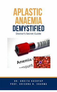 Aplastic Anaemia Demystified: Doctor's Secret Guide (eBook, ePUB) - Kashyap, Ankita; Sharma, Krishna N.