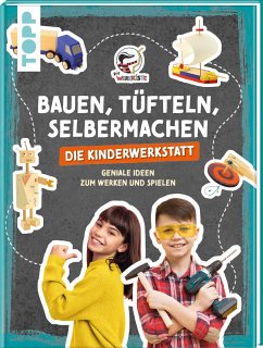 Bauen, Tüfteln, Selbermachen. Die Kinderwerkstatt - Die Werkkiste;Krautwald, Pelle