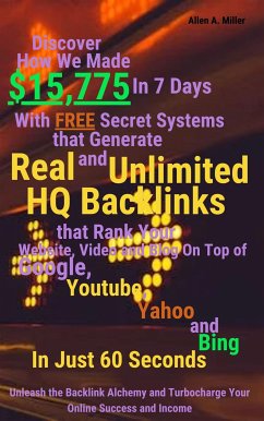 Discover How We Made $15,775 In 7 Days With Free Secret Systems that Generates Real and Unlimited HQ Backlinks that Rank Your Website, Video and Blog On Top of Google, Youtube, Yahoo and Bing In Just 60 Seconds (eBook, ePUB) - Allen A., Miller