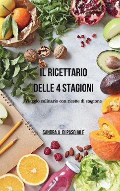 Il ricettario delle 4 stagioni - Viaggio culinario con ricette di stagione - Pasquale, Sandra A Di