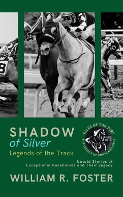 Shadows of Silver: Legends of the Track: Untold Stories of Exceptional Racehorses and Their Legacy (Tales of the Turf: The Legacy of White and Grey, #1) (eBook, ePUB) - Foster, William R.