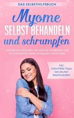 Myome selbst behandeln und schrumpfen – Das Selbsthilfebuch: Wie Sie die Ursachen der Myome aufdecken und auf natürliche Weise erfolgreich behandeln - inkl. Soforthilfe-Tipps bei akuten Beschwerden (eBook, ePUB) - Cornelsen, Elisabeth