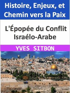 Épopée du Conflit Israélo-Arabe : Histoire, Enjeux, et Chemin vers la Paix (eBook, ePUB) - Sitbon, Yves