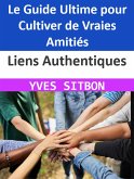 Liens Authentiques : Le Guide Ultime pour Cultiver de Vraies Amitiés (eBook, ePUB)