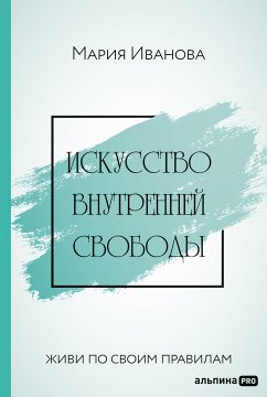 Искусство внутренней свободы: Живи по своим правилам (eBook, ePUB) - Иванова, Мария