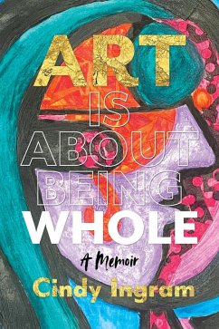 Art Is About Being Whole: A Memoir (eBook, ePUB) - Ingram, Cindy