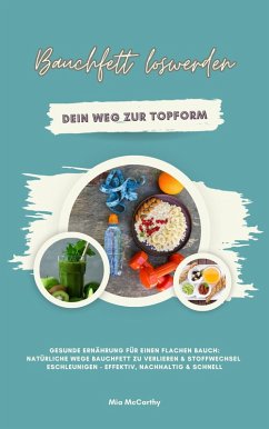 Cover Bauchfett loswerden: Dein Weg zur Topform (Gesunde Ernährung für einen flachen Bauch: Natürliche Wege Bauchfett zu verlieren & Stoffwechsel beschleunigen - effektiv, nachhaltig & schnell) (eBook, ePUB)