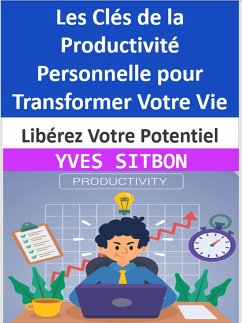 Libérez Votre Potentiel : Les Clés de la Productivité Personnelle pour Transformer Votre Vie (eBook, ePUB) - Sitbon, Yves