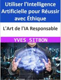 L'Art de l'IA Responsable : Utiliser l'Intelligence Artificielle pour Réussir avec Éthique (eBook, ePUB)