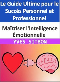 Cover Maîtriser l'Intelligence Émotionnelle : Le Guide Ultime pour le Succès Personnel et Professionnel (eBook, ePUB)