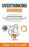 Overthinking Override: An Eight-Step Guide to Master Your Mind, Conquer Stress, and Break Free From Anxiety (eBook, ePUB)