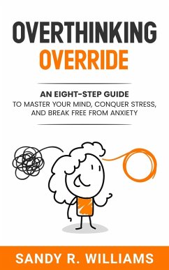 Overthinking Override: An Eight-Step Guide to Master Your Mind, Conquer Stress, and Break Free From Anxiety (eBook, ePUB) - Williams, Sandy R.