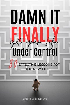 Damn It, Finally Get Your Life Under Control: 30 Effective Lessons for the New Life (eBook, ePUB) - Drath, Benjamin