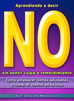 Aprendiendo a decir No sin sentir culpa o remordimiento. (eBook, ePUB) - Chura, Santos Omar Medrano