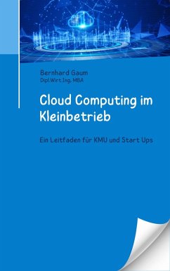 Cloud Computing im Kleinbetrieb - Ein Leitfaden für KMU und Start Ups (eBook, ePUB) - Gaum, Bernhard