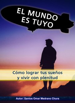 El mundo es tuyo. Cómo lograr tus sueños y vivir con plenitud. (eBook, ePUB) - Chura, Santos Omar Medrano