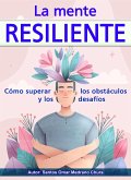 La mente resiliente. Cómo superar los obstáculos y los desafíos. (eBook, ePUB)