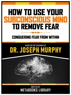How To Use Your Subconscious Mind To Remove Fear - Based On The Teachings Of Dr. Joseph Murphy (eBook, ePUB) - Metabooks Library
