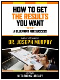 How To Get The Results You Want - Based On The Teachings Of Dr. Joseph Murphy (eBook, ePUB)