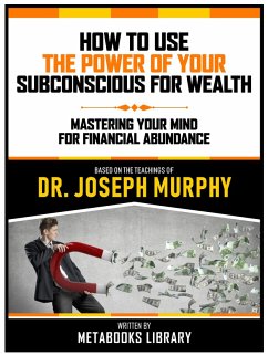 How To Use The Power Of Your Subconscious For Wealth - Based On The Teachings Of Dr. Joseph Murphy (eBook, ePUB) - Metabooks Library