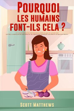 Pourquoi Les Humains Font-Ils Cela ? - 101 Choses aléatoires, intéressantes et farfelues que les humains font - Les faits, la science et les anecdotes sur les raisons pour lesquelles nous faisons ce que nous faisons ! - Matthews, Scott