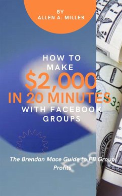 How to Make $2,000 in 20 Minutes with Facebook Groups (eBook, ePUB) - Allen A., Miller
