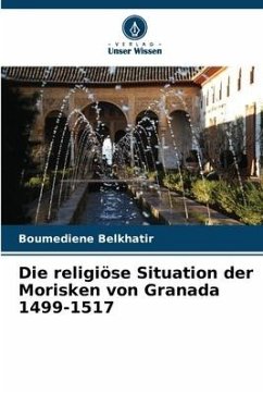 Die religiöse Situation der Morisken von Granada 1499-1517 - Belkhatir, Boumediene