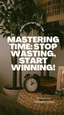 Mastering Time: Stop Wasting, Start Winning! (eBook, ePUB)