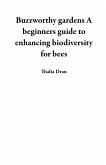 Buzzworthy gardens A beginners guide to enhancing biodiversity for bees (eBook, ePUB)