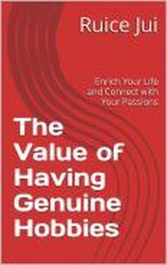 The Value of Having Genuine Hobbies (Life's Hidden Treasures: Unlock Life, Unlock Fufillment) (eBook, ePUB) - Jui, Ruice