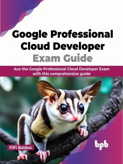 Google Professional Cloud Developer Exam Guide: Ace the Google Professional Cloud Developer Exam with this comprehensive guide (eBook, ePUB) - Baidoo, Fiifi