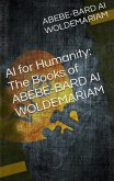 AI for Humanity: The Books of Abebe-Bard AI Woldemariam (1A, #1) (eBook, ePUB) AI for Humanity: The Books of Abebe-Bard AI Woldemariam (1A, #1) (eBook, ePUB)
