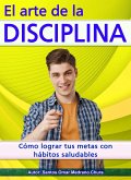 El arte de la disciplina. Cómo lograr tus metas con hábitos saludables. (eBook, ePUB)