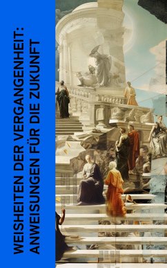 Weisheiten der Vergangenheit: Anweisungen für die Zukunft (eBook, ePUB) - Laotse; Konfuzius; Platon; Xenophon; Aurel, Marc; I., Pharao Wahkare Cheti; Buddha, Siddhartha Gautama