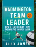 Badminton Team Leader: How to Learn the game, play the game and become a leader (Sports, #11) (eBook, ePUB)