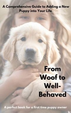 From Woof to Well-Behaved A Comprehensive Guide to Adding a New Puppy into Your Life. (eBook, ePUB) - Kest, Gillian