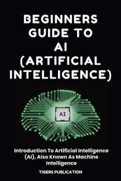 Beginners Guide To AI (Artificial Intelligence) (eBook, ePUB) - Publication, Tigers