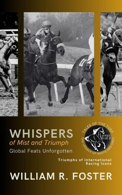 Whispers of Mist and Triumph: Global Feats Unforgotten: Triumphs of International Racing Icons (Tales of the Turf: The Legacy of White and Grey, #3) (eBook, ePUB) - Foster, William R.