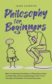 Philosophy for Beginners How to Understand the Basics of Philosophy as Easy as Child's Play and Successfully Apply Them in Your Everyday Life by Means of Practical Exercises (eBook, ePUB)