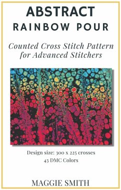 Abstract Rainbow Pour   Counted Cross Stitch Pattern for Advanced Stitchers (Abstract Cross Stitch) (eBook, ePUB) - Smith, Maggie
