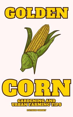 Golden Corn - Gardening And Urban Farming Tips (eBook, ePUB) - Gorsky, Patrick
