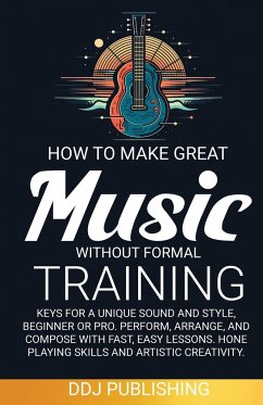 HOW TO MAKE GREAT MUSIC WITHOUT FORMAL TRAINING. Keys for a Unique Sound and Style, Beginner or Pro. Perform, Arrange, and Compose with Fast, Easy Lessons. Hone Playing Skills and Artistic Creativity - Publishing, Ddj