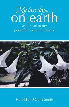 My last days on earth, as I travel to my peaceful home in heaven. - Smith, Harold; Smith, Gena