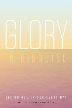 Glory in Disguise: Seeing God in Our Every Day (eBook, ePUB) - Loyd, Jan; Mandeville, Penny