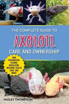 The Complete Guide to Axolotl Care and Ownership - Thompson, Hailey