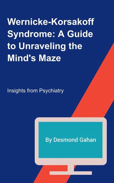 Wernicke-Korsakoff Syndrome: A Guide to Unraveling the Mind's Maze (eBook, ePUB) Wernicke-Korsakoff Syndrome: A Guide to Unraveling the Mind's Maze (eBook, ePUB)