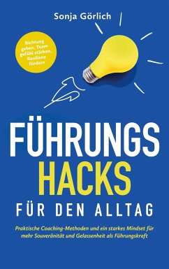 Führungs-Hacks für den Alltag   Praktische Coaching-Methoden und ein starkes Mindset für mehr Souveränität und Gelassenheit als Führungskraft - Sonja Görlich