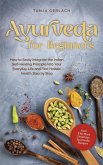 Ayurveda for Beginners How to Easily Integrate the Indian Self-Healing Principle Into Your Everyday Life and Find Holistic Health Step by Step Incl. The Most Delicious Ayurvedic Recipes (eBook, ePUB)