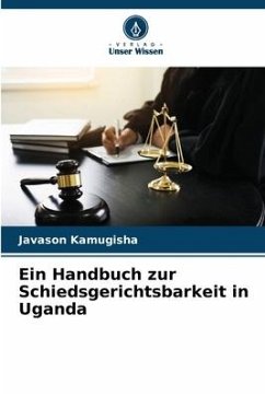 Ein Handbuch zur Schiedsgerichtsbarkeit in Uganda - Kamugisha, Javason