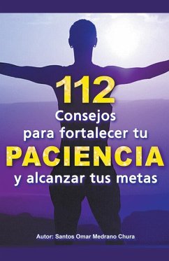 112 Consejos para fortalecer tu PACIENCIA y alcanzar tus metas - Chura, Santos Omar Medrano